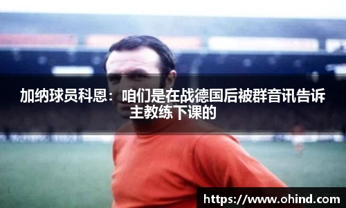 加纳球员科恩：咱们是在战德国后被群音讯告诉主教练下课的