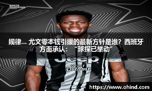 规律... 尤文零本钱引援的最新方针是谁？西班牙方面承认：“球探已举动”