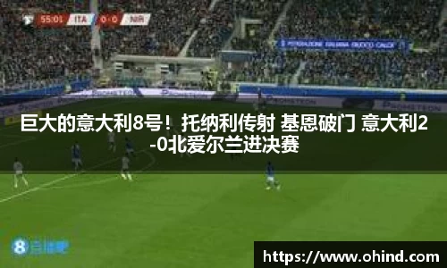 巨大的意大利8号！托纳利传射 基恩破门 意大利2-0北爱尔兰进决赛